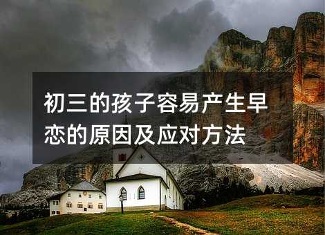 初三的孩子容易产生早恋的原因及应对方法
