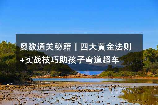 奥数通关秘籍|四大黄金法则+实战技巧助孩子弯道超车