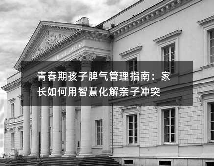 青春期孩子脾气管理指南:家长如何用智慧化解亲子冲突