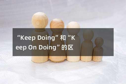 “Keep Doing”和“Keep On Doing”的区别:通俗易懂的解释