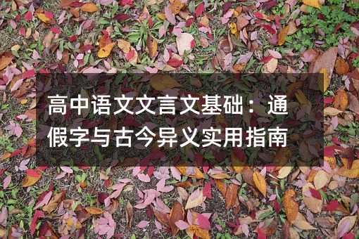高中语文文言文基础:通假字与古今异义实用指南