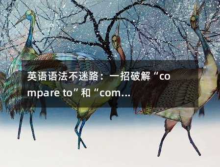 Ӣ���﷨����·��һ���ƽ⡰compare to���͡�compare with�����ռ��ؼ�