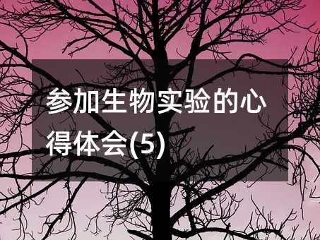 参加生物实验的心得体会(5)