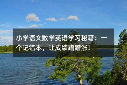 小学语文数学英语学习秘籍:一个记错本,让成绩蹭蹭涨!