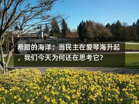 希腊的海洋:当民主在爱琴海升起,我们今天为何还在思考它?