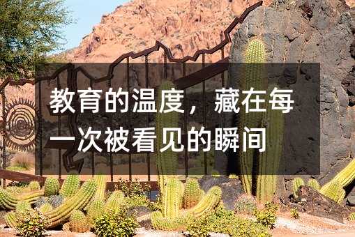教育的温度,藏在每一次被看见的瞬间