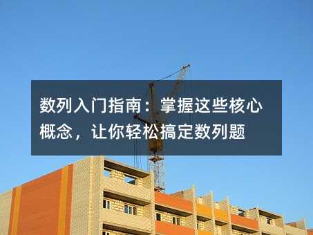 数列入门指南:掌握这些核心概念,让你轻松搞定数列题