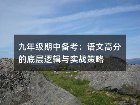 九年级期中备考:语文高分的底层逻辑与实战策略