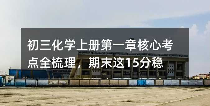 初三化学上册第一章核心考点全梳理,期末这15分稳拿
