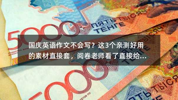 国庆英语作文不会写?这3个亲测好用的素材直接套,阅卷老师看了直接给高分