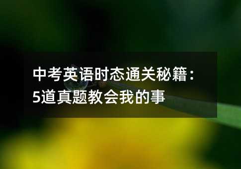 中考英语时态通关秘籍:5道真题教会我的事