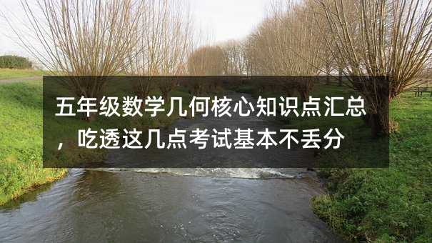 五年级数学几何核心知识点汇总,吃透这几点考试基本不丢分